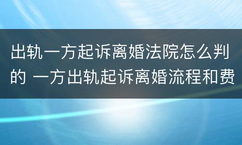 出轨一方起诉离婚法院怎么判的 一方出轨起诉离婚流程和费用