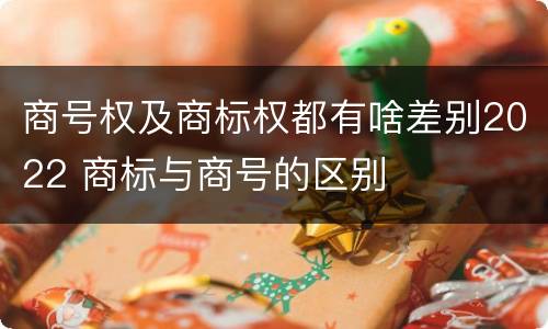 商号权及商标权都有啥差别2022 商标与商号的区别