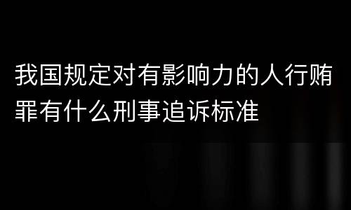 我国规定对有影响力的人行贿罪有什么刑事追诉标准