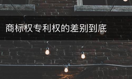 商标权专利权的差别到底