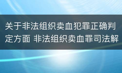 关于非法组织卖血犯罪正确判定方面 非法组织卖血罪司法解释