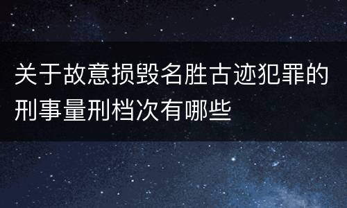 关于故意损毁名胜古迹犯罪的刑事量刑档次有哪些