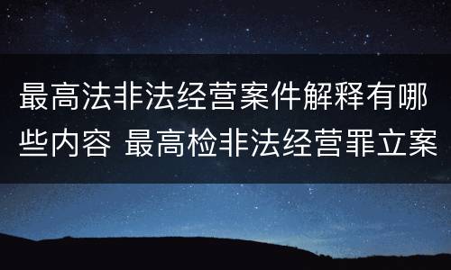 最高法非法经营案件解释有哪些内容 最高检非法经营罪立案标准