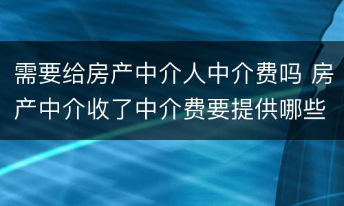 需要给房产中介人中介费吗 房产中介收了中介费要提供哪些服务