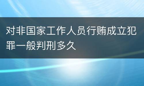 对非国家工作人员行贿成立犯罪一般判刑多久