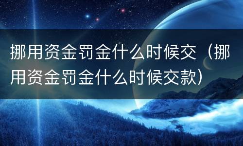 挪用资金罚金什么时候交（挪用资金罚金什么时候交款）