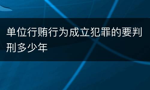 单位行贿行为成立犯罪的要判刑多少年