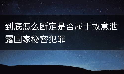 到底怎么断定是否属于故意泄露国家秘密犯罪