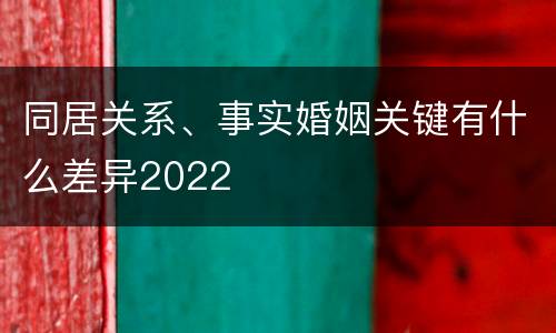 同居关系、事实婚姻关键有什么差异2022