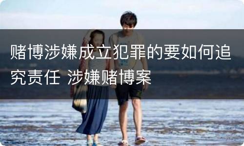 赌博涉嫌成立犯罪的要如何追究责任 涉嫌赌博案