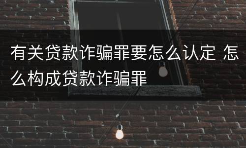 有关贷款诈骗罪要怎么认定 怎么构成贷款诈骗罪