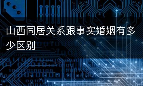 山西同居关系跟事实婚姻有多少区别