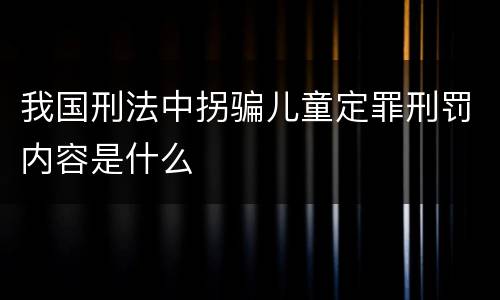 我国刑法中拐骗儿童定罪刑罚内容是什么