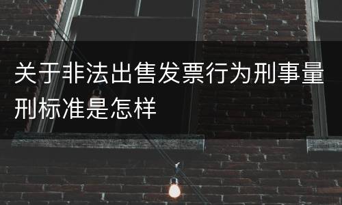 关于非法出售发票行为刑事量刑标准是怎样