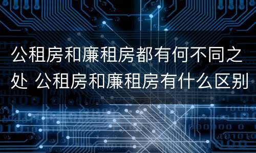 公租房和廉租房都有何不同之处 公租房和廉租房有什么区别呢