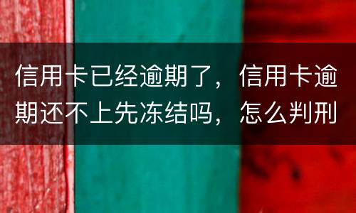 信用卡已经逾期了，信用卡逾期还不上先冻结吗，怎么判刑的