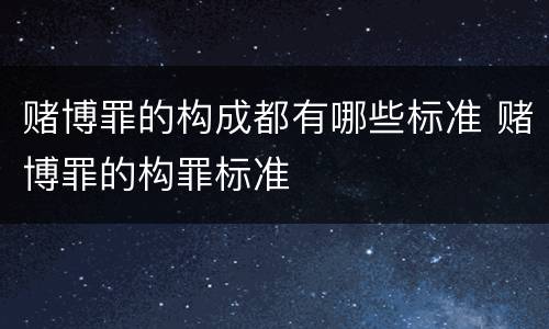 赌博罪的构成都有哪些标准 赌博罪的构罪标准