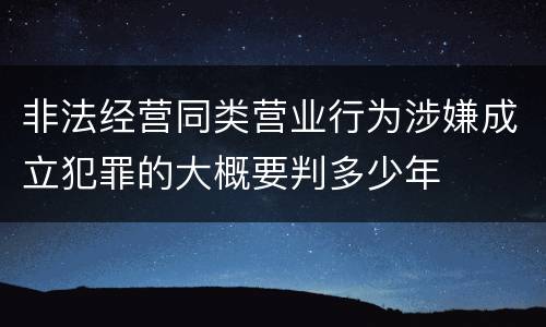 非法经营同类营业行为涉嫌成立犯罪的大概要判多少年