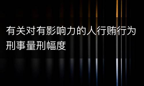 有关对有影响力的人行贿行为刑事量刑幅度