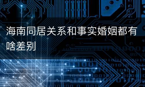 海南同居关系和事实婚姻都有啥差别