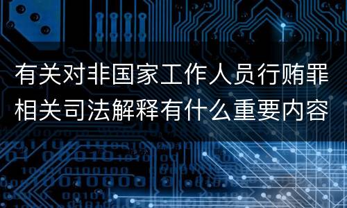 有关对非国家工作人员行贿罪相关司法解释有什么重要内容