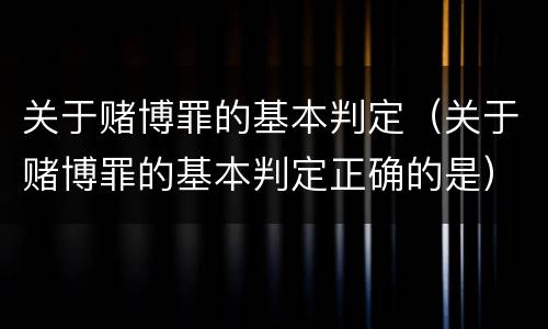 关于赌博罪的基本判定（关于赌博罪的基本判定正确的是）