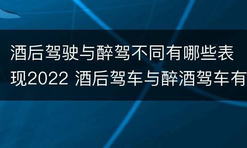 酒后驾驶与醉驾不同有哪些表现2022 酒后驾车与醉酒驾车有什么区别