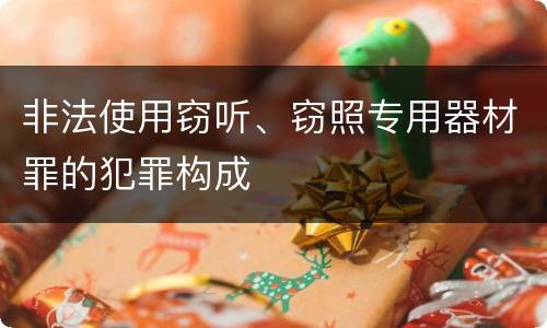 非法使用窃听、窃照专用器材罪的犯罪构成