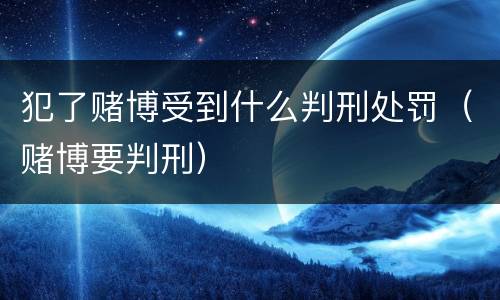 犯了赌博受到什么判刑处罚（赌博要判刑）