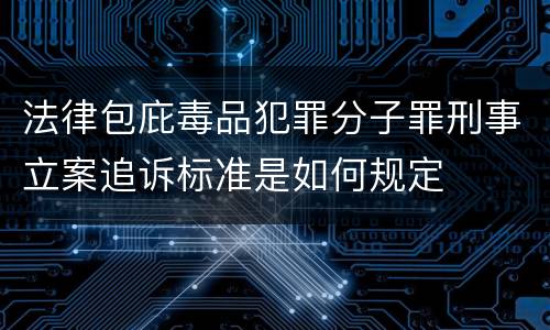 法律包庇毒品犯罪分子罪刑事立案追诉标准是如何规定