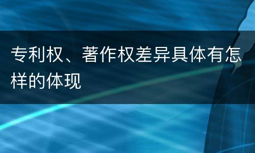 专利权、著作权差异具体有怎样的体现
