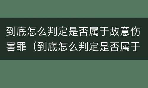 到底怎么判定是否属于故意伤害罪（到底怎么判定是否属于故意伤害罪行为）