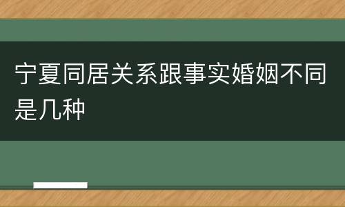 宁夏同居关系跟事实婚姻不同是几种
