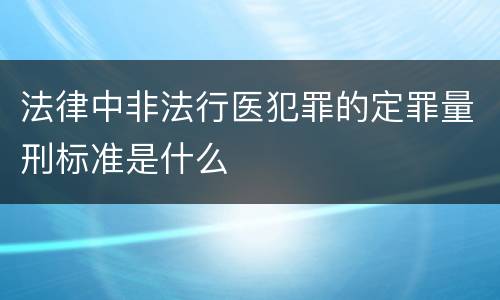 法律中非法行医犯罪的定罪量刑标准是什么