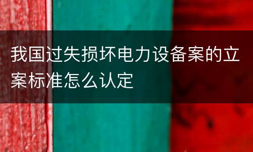 我国过失损坏电力设备案的立案标准怎么认定