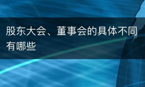 股东大会、董事会的具体不同有哪些