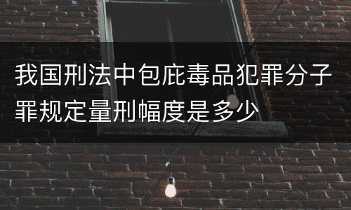 我国刑法中包庇毒品犯罪分子罪规定量刑幅度是多少