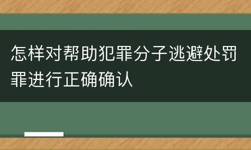 怎样对帮助犯罪分子逃避处罚罪进行正确确认