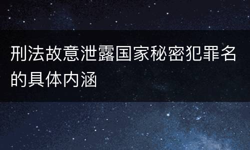 刑法故意泄露国家秘密犯罪名的具体内涵