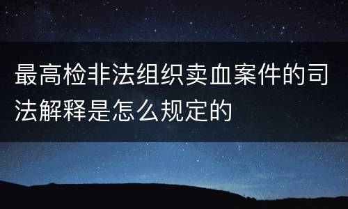 最高检非法组织卖血案件的司法解释是怎么规定的