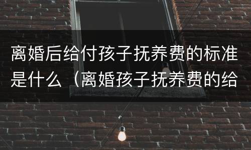 离婚后给付孩子抚养费的标准是什么（离婚孩子抚养费的给付时间）