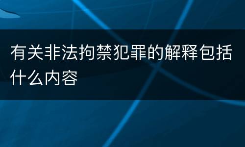有关非法拘禁犯罪的解释包括什么内容