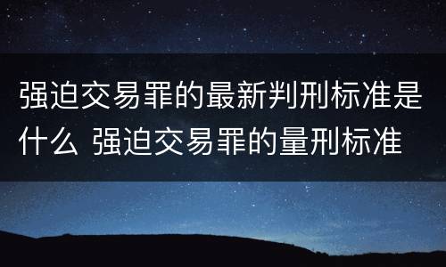 强迫交易罪的最新判刑标准是什么 强迫交易罪的量刑标准