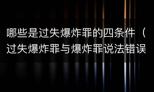 哪些是过失爆炸罪的四条件（过失爆炸罪与爆炸罪说法错误的是）
