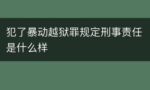 犯了暴动越狱罪规定刑事责任是什么样