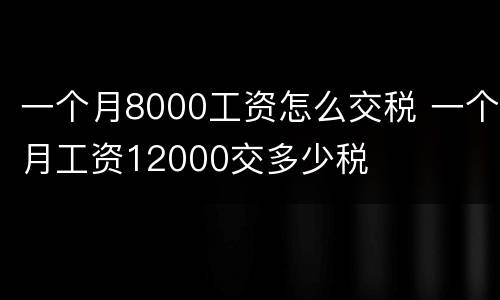 一个月8000工资怎么交税 一个月工资12000交多少税