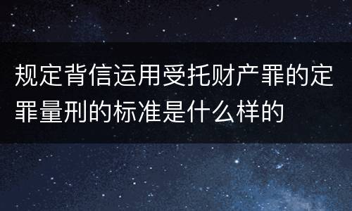 规定背信运用受托财产罪的定罪量刑的标准是什么样的