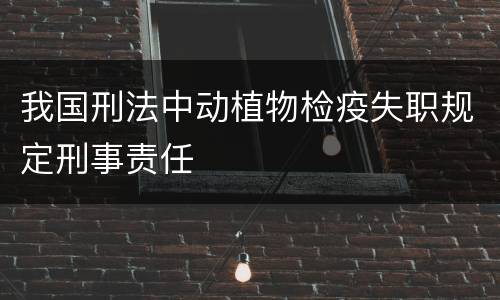 我国刑法中动植物检疫失职规定刑事责任
