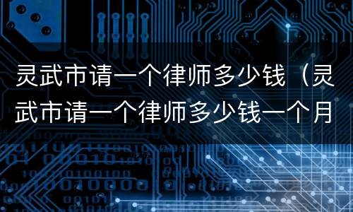 灵武市请一个律师多少钱（灵武市请一个律师多少钱一个月）