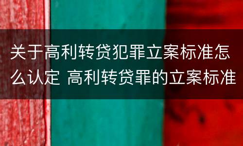 关于高利转贷犯罪立案标准怎么认定 高利转贷罪的立案标准是什么